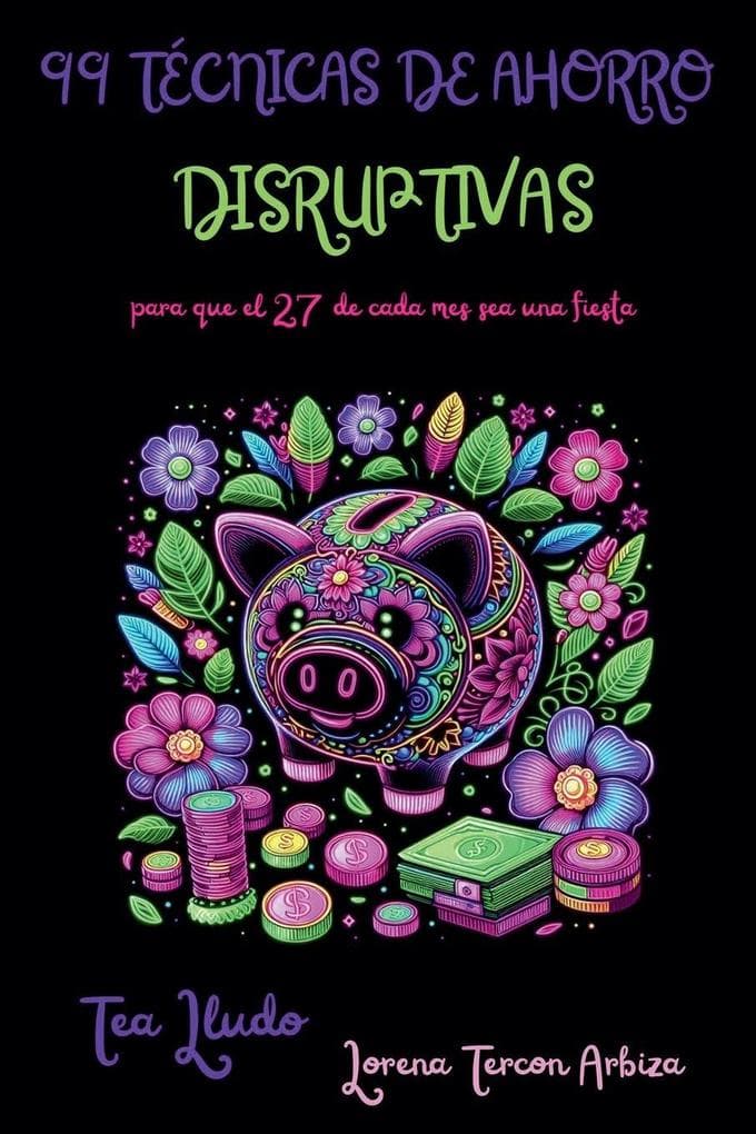 99 Técnicas de Ahorro Disruptivas para que el 27 de Cada Mes Sea una Fiesta