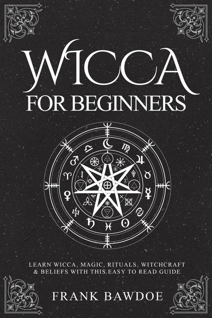 Wicca for Beginners: Learn Wicca, Magic, Rituals, Witchcraft & Beliefs with This Easy to Read Guide