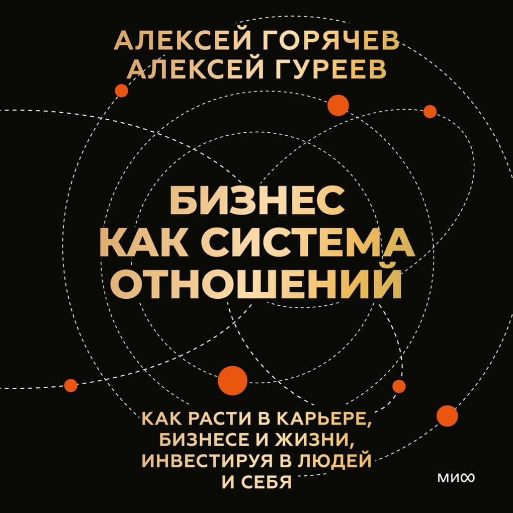 Biznes kak sistema otnosheniy. Kak rasti v kar'ere, biznese i zhizni, investiruya v lyudey i sebya