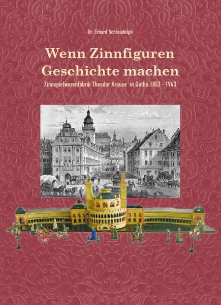 Wenn Zinnfiguren Geschichte machen - Zinnspielwarenfabrik Theodor Krause 1853-1943