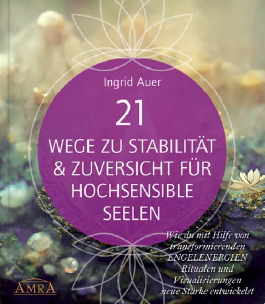 21 WEGE ZU STABILITÄT & ZUVERSICHT FÜR HOCHSENSIBLE: Wie du mit Hilfe von transformierenden ENGELENERGIEN, Ritualen und Visualisierungen neue Stärke entwickelst