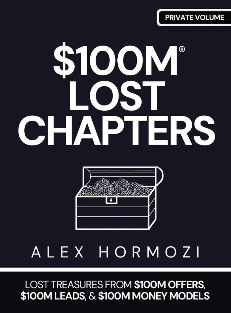 $100M LOST CHAPTERS: Lost Treasures from $100M Offers, $100M Leads, and $100M Money Models (Acquisition.com $100M Series)