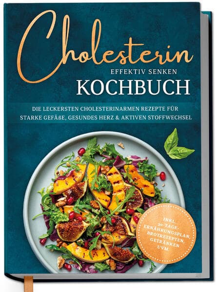 Cholesterin effektiv senken Kochbuch: Die leckersten cholesterinarmen Rezepte für starke Gefäße, gesundes Herz & aktiven Stoffwechsel - inkl. 30-Tage-Ernährungsplan, Brotrezepten, Getränken uvm.