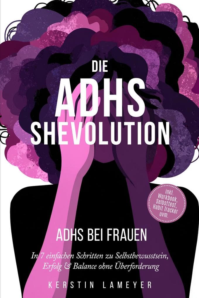 Die ADHS Shevolution - ADHS bei Frauen: In 7 einfachen Schritten zu Selbstbewusstsein, Erfolg & Balance ohne Überforderung - inkl. Workbook, Selbsttest, Habit Tracker uvm.