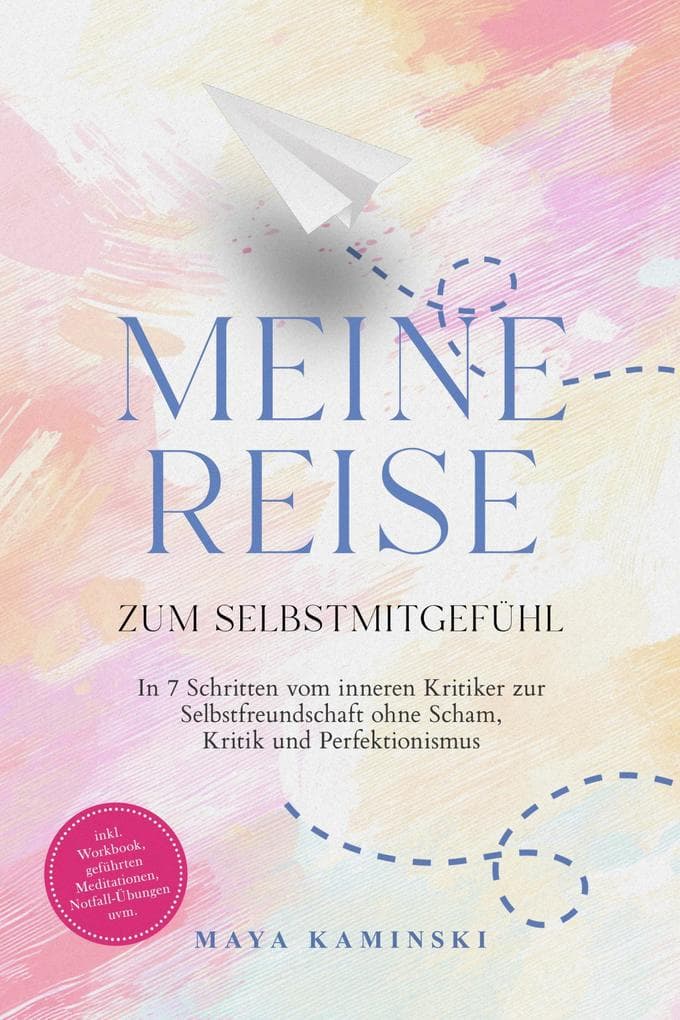 Meine Reise zum Selbstmitgefühl: In 7 Schritten vom inneren Kritiker zur Selbstfreundschaft ohne Scham, Kritik und Perfektionismus - inkl. Workbook, geführten Meditationen, Notfall-Übungen uvm.