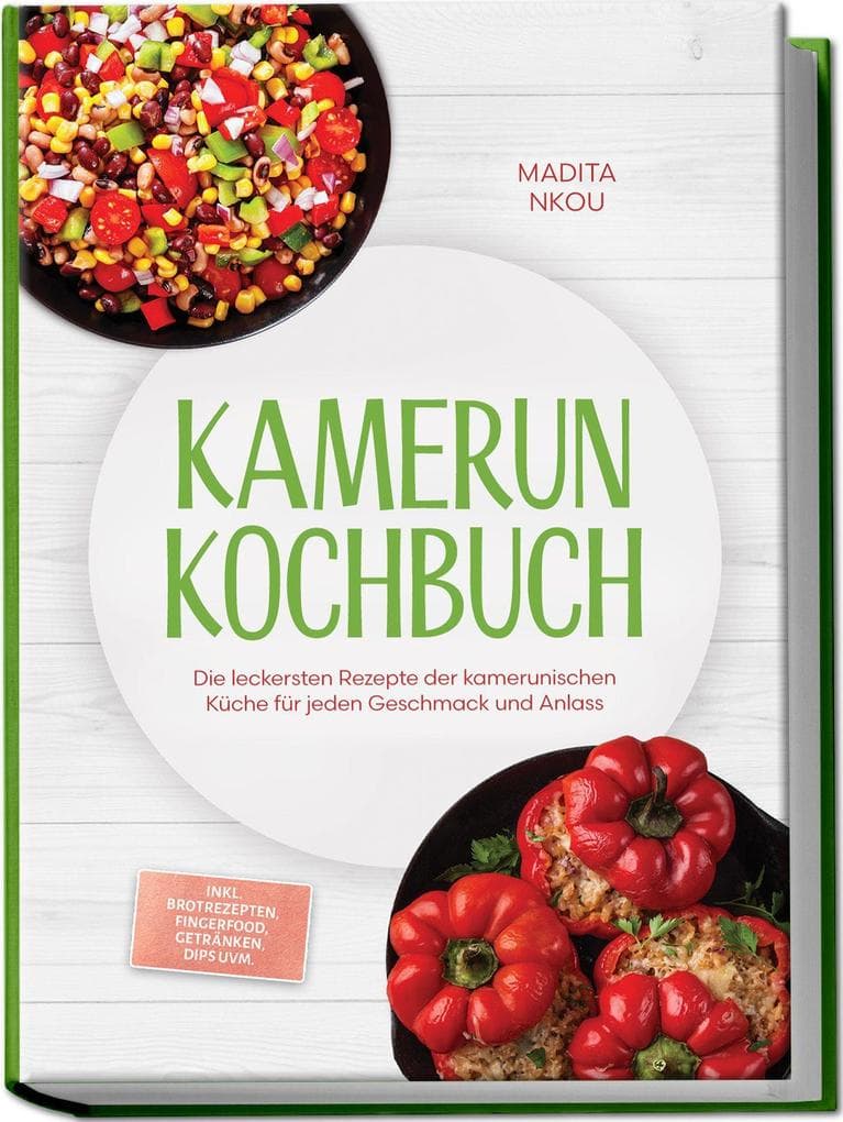 Kamerun Kochbuch: Die leckersten Rezepte der kamerunischen Küche für jeden Geschmack und Anlass - inkl. Brotrezepten, Fingerfood, Getränken, Dips uvm.