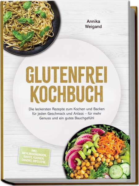 Glutenfrei Kochbuch: Die leckersten Rezepte zum Kochen und Backen für jeden Geschmack und Anlass - für mehr Genuss und ein gutes Bauchgefühl - inkl. Mehlmischungen, Brote, Kuchen, Snacks, Dips uvm.