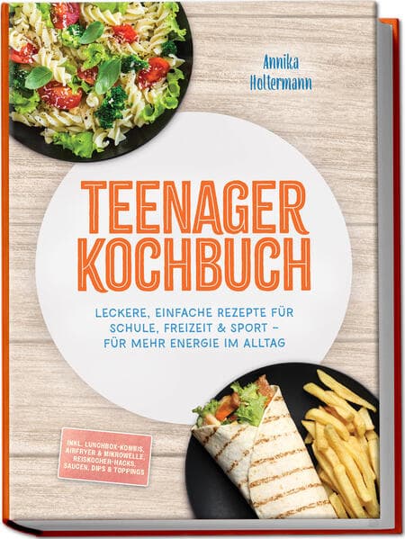 Teenager Kochbuch: Leckere, einfache Rezepte für Schule, Freizeit & Sport - für mehr Energie im Alltag - inkl. Lunchbox-Kombis, Airfryer & Mikrowelle, Reiskocher-Hacks, Saucen, Dips & Toppings