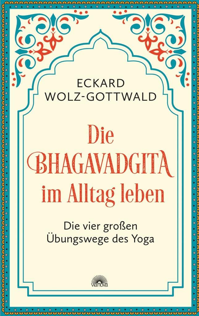 Die Bhagavadgita im Alltag leben. Die vier großen Übungswege des Yoga