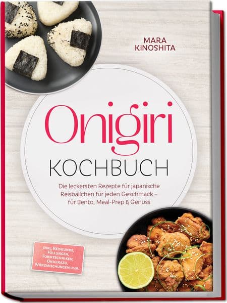 Onigiri Kochbuch: Die leckersten Rezepte für japanische Reisbällchen für jeden Geschmack - für Bento, Meal-Prep & Genuss - inkl. Reiskunde, Füllungen, Formtechniken, Onigirazu, Würzmischungen uvm.