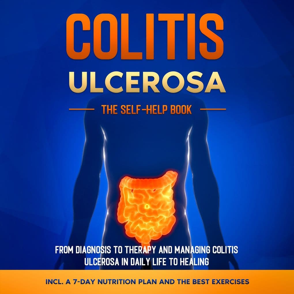 Colitis Ulcerosa The Self-Help Book: From Diagnosis to Therapy and Managing Colitis Ulcerosa in Daily Life to Healing Including a 7-Day Nutrition Plan and the Best Exercises.