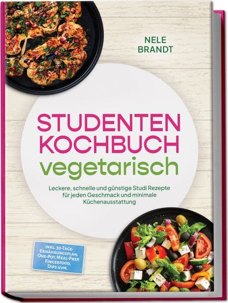 Studenten Kochbuch vegetarisch: Leckere, schnelle und günstige Studi Rezepte für jeden Geschmack und minimale Küchenausstattung - inkl. 30-Tage-Ernährungsplan, One-Pot, Meal-Prep, Fingerfood, Dips uvm.