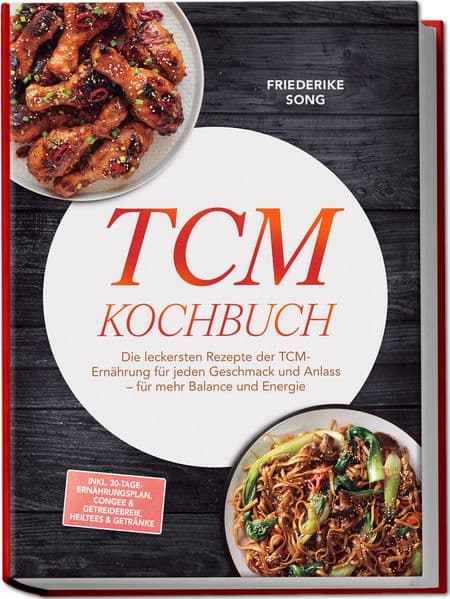 TCM Kochbuch: Die leckersten Rezepte der TCM-Ernährung für jeden Geschmack und Anlass - für mehr Balance und Energie - inkl. 30-Tage-Ernährungsplan, Congee & Getreidebreie, Heiltees & Getränke