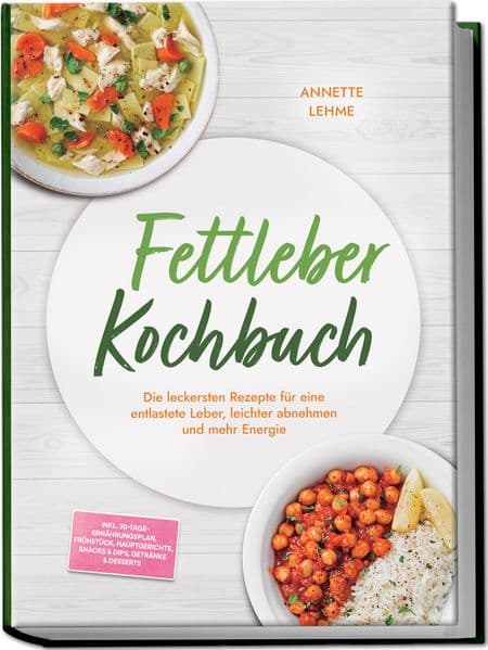 Fettleber Kochbuch: Die leckersten Rezepte für eine entlastete Leber, leichter abnehmen und mehr Energie - inkl. 30-Tage-Ernährungsplan, Frühstück, Hauptgerichte, Snacks & Dips, Getränke & Desserts