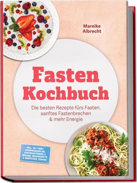 Fasten Kochbuch: Die besten Rezepte fürs Fasten, sanftes Fastenbrechen & mehr Energie - inkl. 30-Tage-Ernährungsplan, Fastengetränke & Brühen, Gemüsesäfte & Smoothies, Suhoor