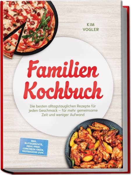 Familien Kochbuch: Die besten alltagstauglichen Rezepte für jeden Geschmack - für mehr gemeinsame Zeit und weniger Aufwand - inkl. Blitzgerichte, Meal-Prep, Lunchbox-Ideen, Resteküche uvm.