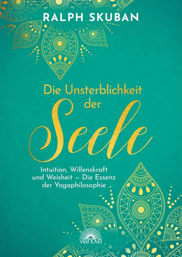 Die Unsterblichkeit der Seele: Intuition, Willenskraft und Weisheit - Die Essenz der Yogaphilosophie