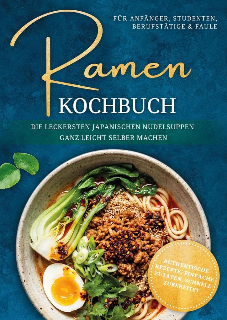 Ramen Kochbuch für Anfänger, Studenten, Berufstätige & Faule: Die leckersten japanischen Nudelsuppen ganz leicht selber machen - authentische Rezepte, einfache Zutaten, schnell zubereitet