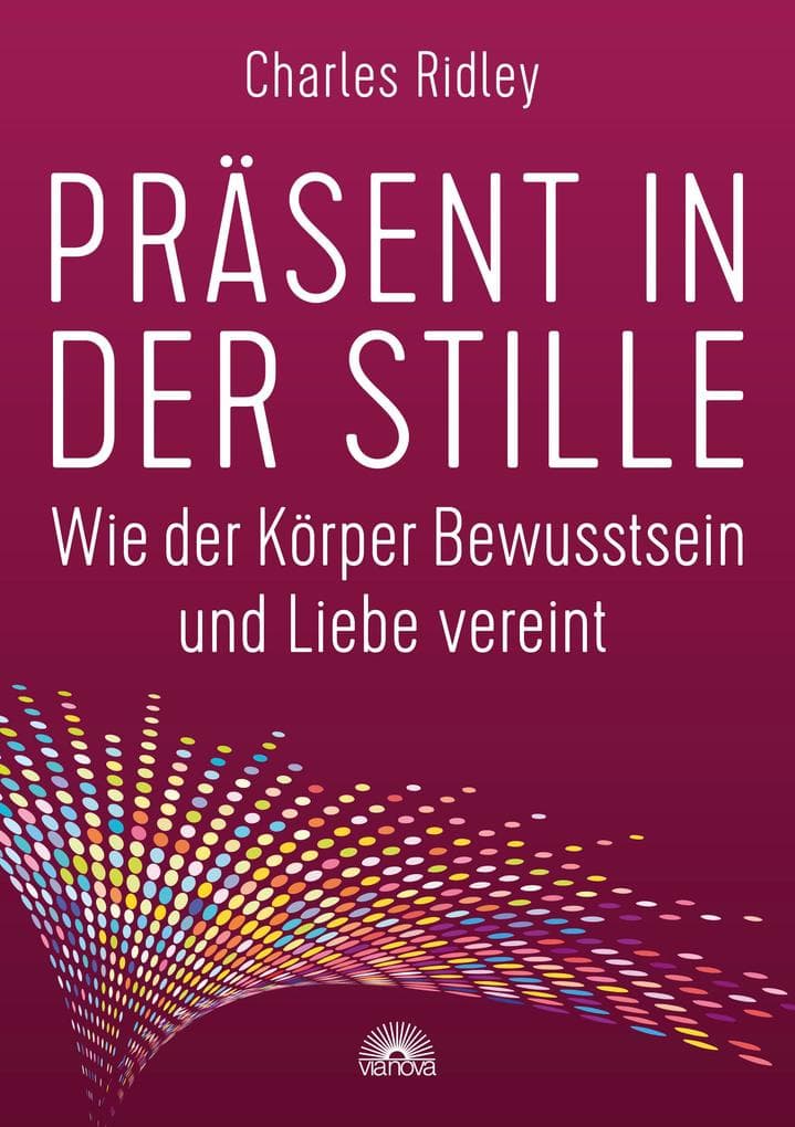 Präsent in der Stille. Wie der Körper Bewusstsein und Liebe vereint