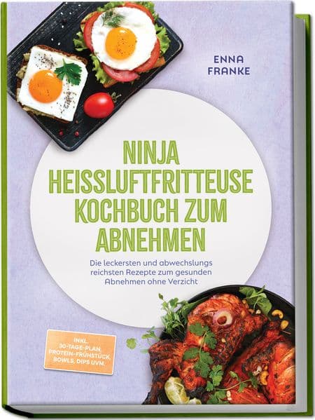 Ninja Heißluftfritteuse Kochbuch zum Abnehmen: Die leckersten und abwechslungsreichsten Rezepte zum gesunden Abnehmen ohne Verzicht - inkl. 30-Tage-Plan, Protein-Frühstück, Bowls, Dips uvm.