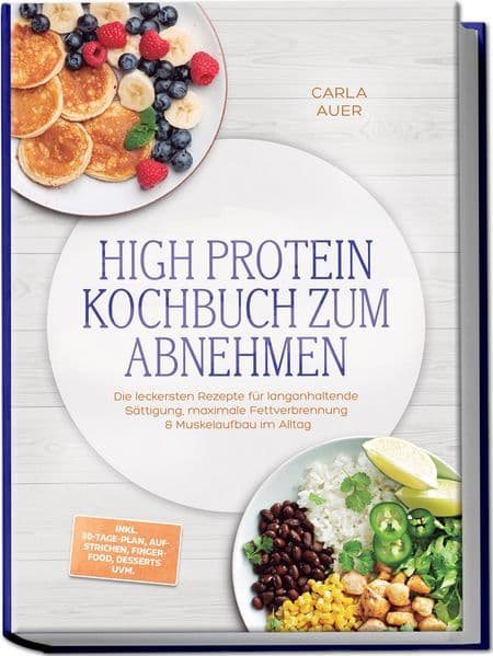 High Protein Kochbuch zum Abnehmen: Die leckersten Rezepte für langanhaltende Sättigung, maximale Fettverbrennung & Muskelaufbau im Alltag - inkl. 30-Tage-Plan, Aufstrichen, Fingerfood, Desserts uvm.