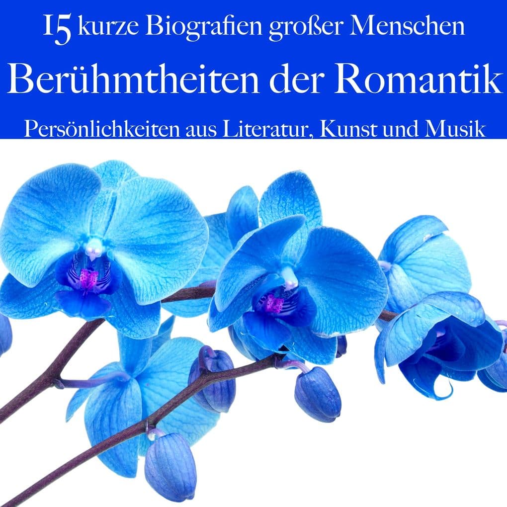Berühmtheiten der Romantik: Persönlichkeiten aus Literatur, Kunst und Musik