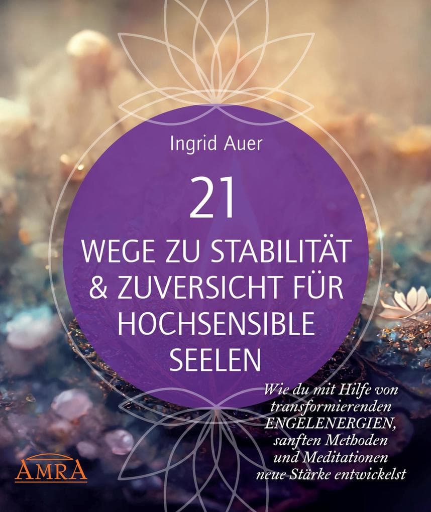 21 WEGE ZU STABILITÄT & ZUVERSICHT FÜR HOCHSENSIBLE SEELEN: Wie du mit Hilfe von transformierenden Engelenergien, Ritualen und Visualisierungen neue Stärke entwickelst