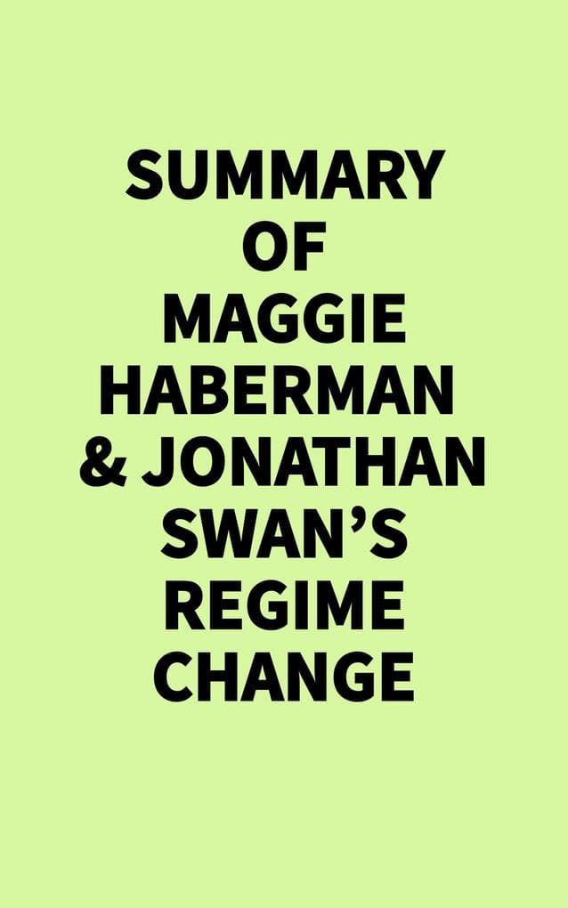 Summary of Maggie Haberman & Jonathan Swan's Regime Change