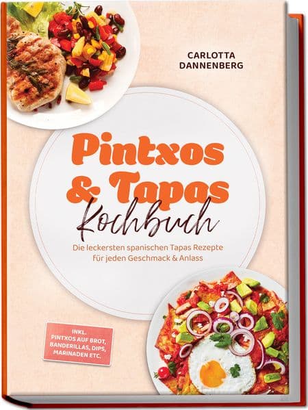 Pintxos & Tapas Kochbuch: Die leckersten spanischen Tapas Rezepte für jeden Geschmack & Anlass - inkl. Pintxos auf Brot, Banderillas, Dips, Marinaden etc.