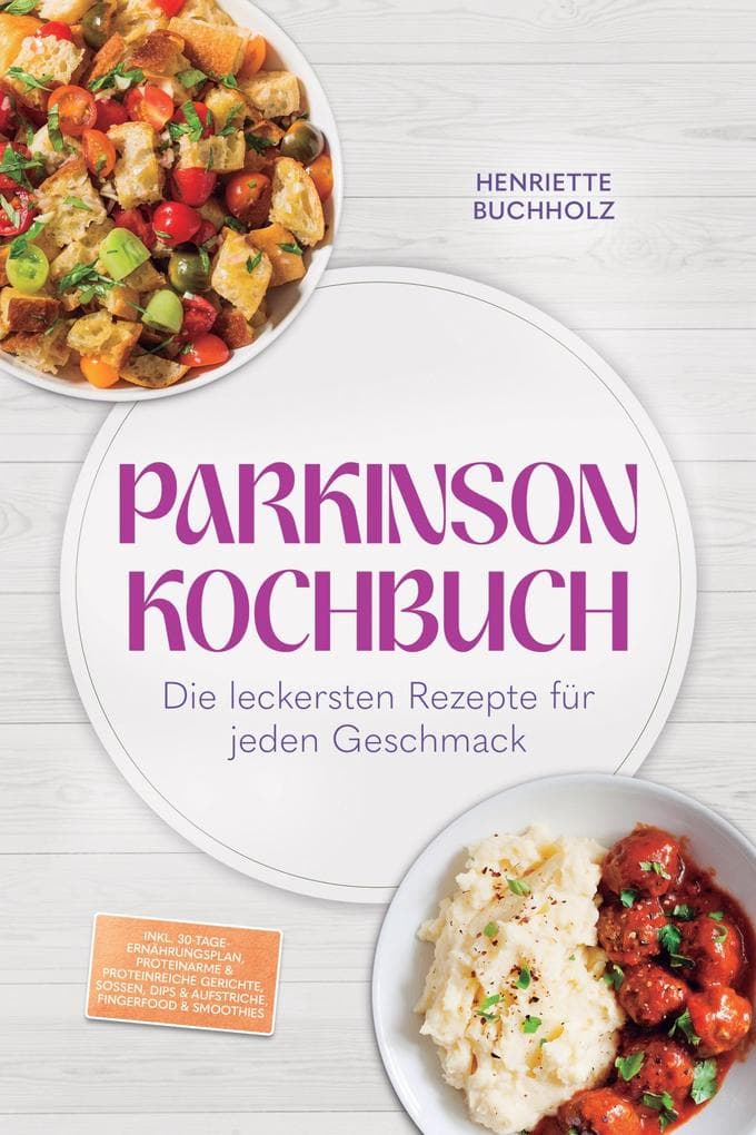Parkinson Kochbuch: Die leckersten und lindernden Rezepte für jeden Geschmack - inkl. 30-Tage-Ernährungsplan, proteinarme & proteinreiche Gerichte, Soßen, Dips & Aufstriche, Fingerfood & Smoothies