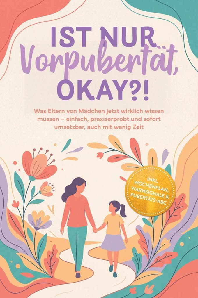 Ist nur Vorpubertät, okay?!: Was Eltern von Mädchen jetzt wirklich wissen müssen - einfach, praxiserprobt und sofort umsetzbar, auch mit wenig Zeit inkl. Wochenplan, Warnsignale & Pubertäts-ABC