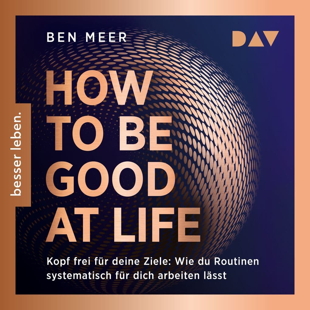 How to Be Good at Life. Kopf frei für deine Ziele: Wie du Routinen systematisch für dich arbeiten lässt