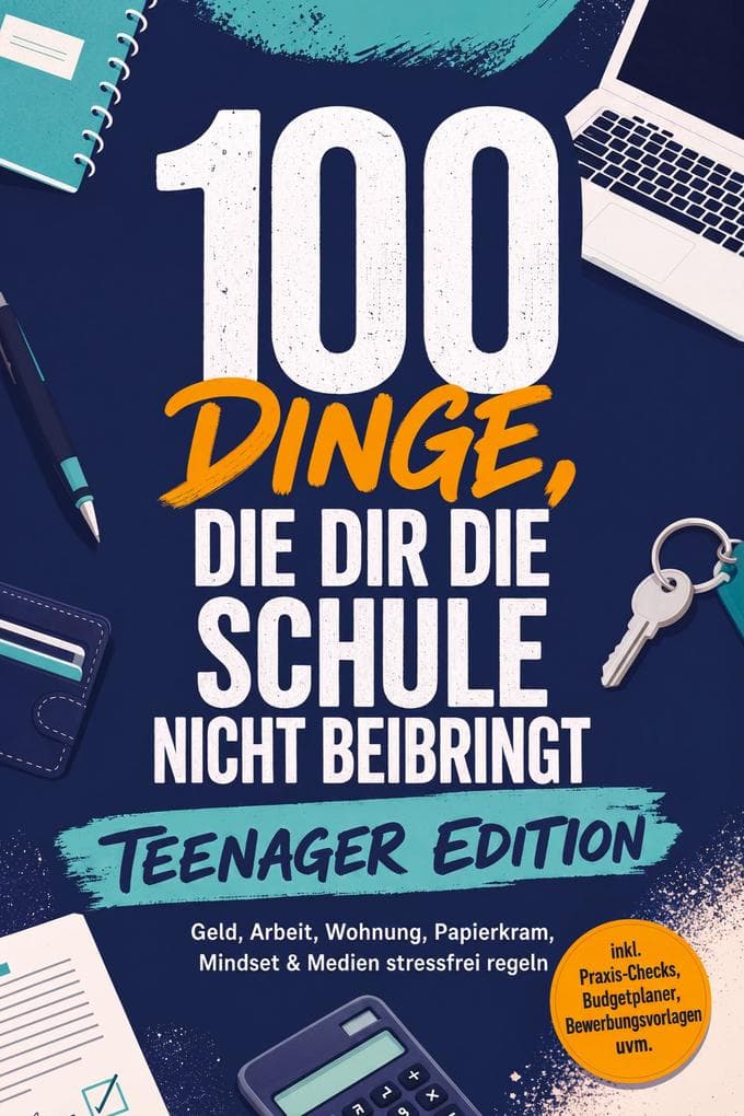100 Dinge, die dir die Schule nicht beibringt - TEENAGER EDITION: Geld, Arbeit, Wohnung, Papierkram, Mindset & Medien stressfrei regeln - inkl. Praxis-Checks, Budgetplaner, Bewerbungsvorlagen uvm.