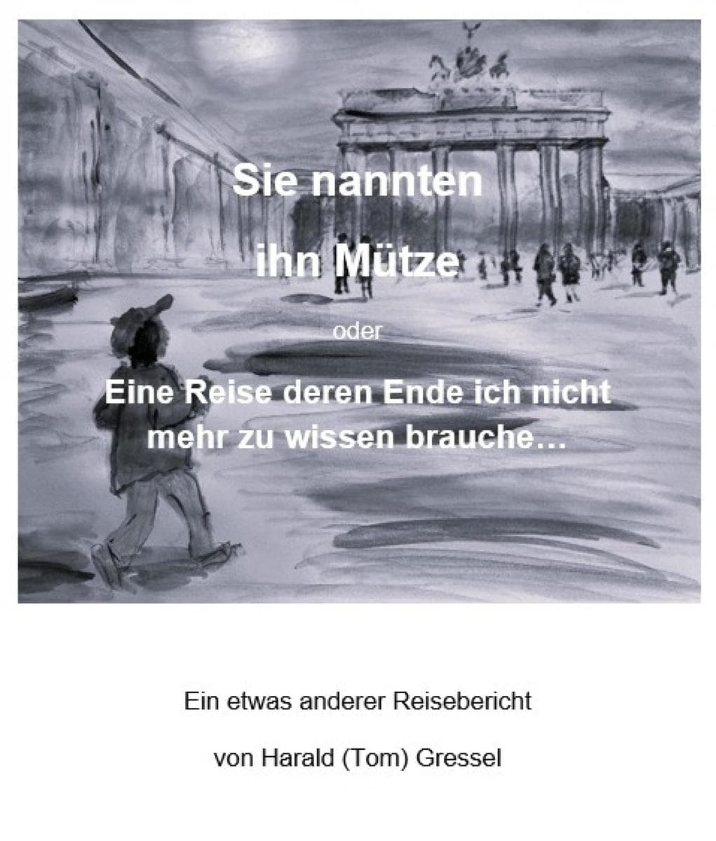 Sie nannten ihn Mütze oder - Eine Reise deren Ende ich nicht mehr zu wissen brauche...