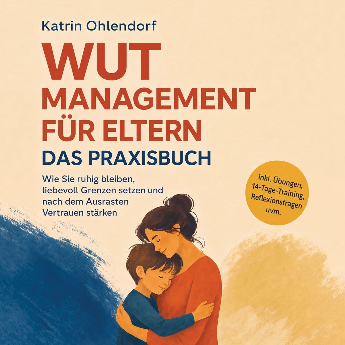 Wutmanagement für Eltern - Das Praxisbuch: Wie Sie ruhig bleiben, liebevoll Grenzen setzen und nach dem Ausrasten Vertrauen stärken - inkl. Übungen, 14-Tage-Training, Reflexionsfragen uvm.