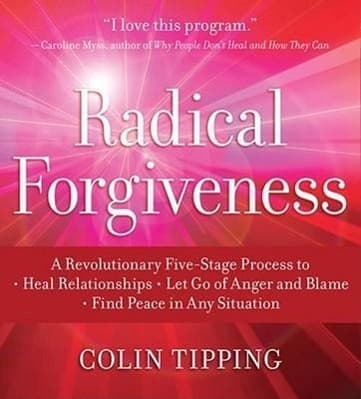 Radical Forgiveness: A Revolutionary Five-Stage Process to Heal Relationships, Let Go of Anger and Blame, Find Peace in Any Situation