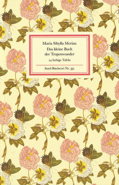 Das kleine Buch der Tropenwunder: Kolorierte Stiche von Maria Sibylla Merian