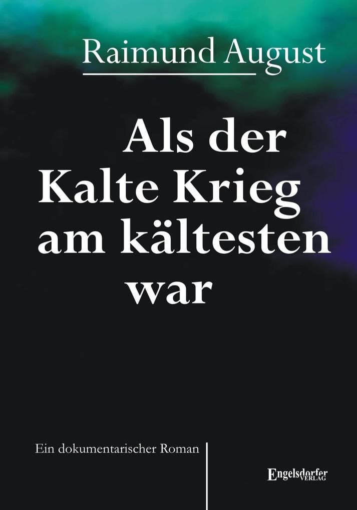 Als der Kalte Krieg am kältesten war. Ein dokumentarischer Roman