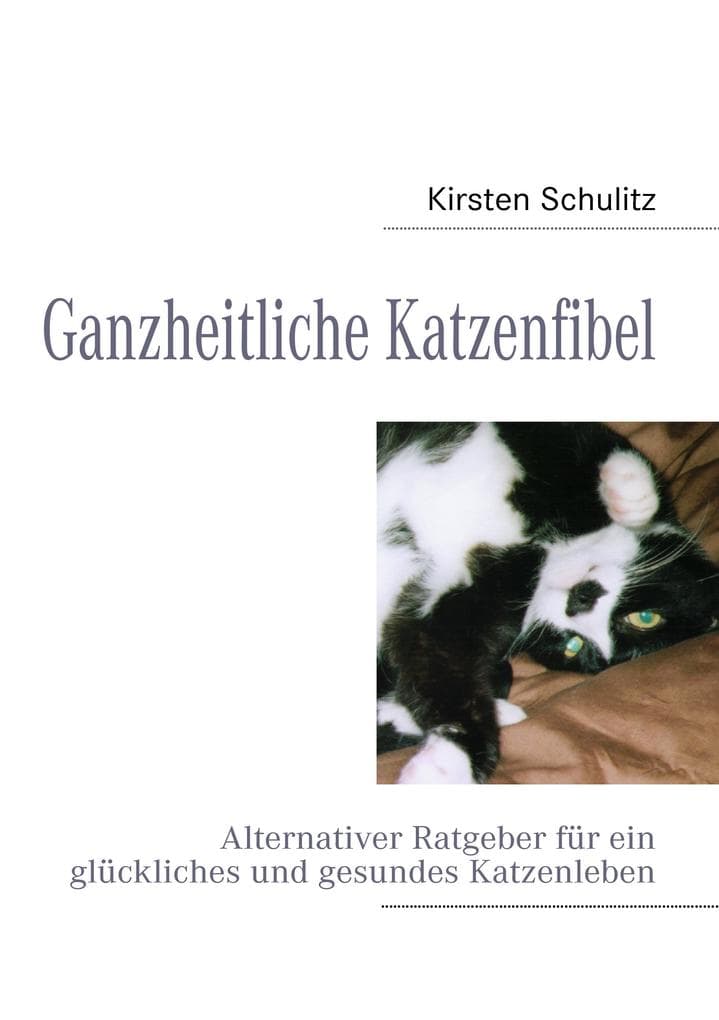 Ganzheitliche Katzenfibel: Alternativer Ratgeber für ein glückliches und gesundes Katzenleben