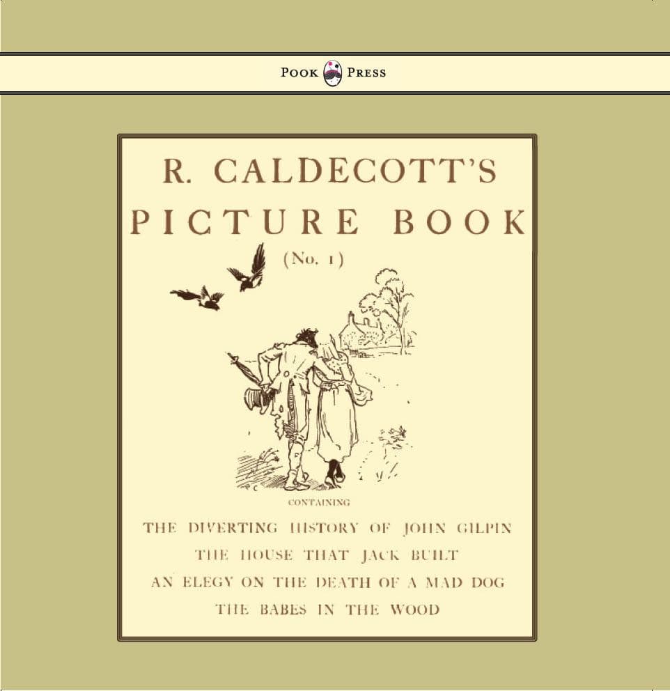 R. Caldecott's Picture Book - No. 1 - Containing the Diverting History of John Gilpin, the House That Jack Built, an Elegy on the Death of a Mad Dog, The Babes in the Wood