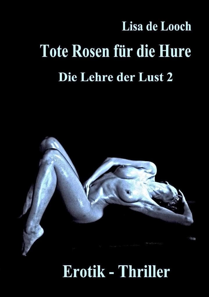 Tote Rosen für die Hure - Die Lehre der Lust Teil 2 Erotik Thriller: Sex und Begierde einer Sklavin der Lüste