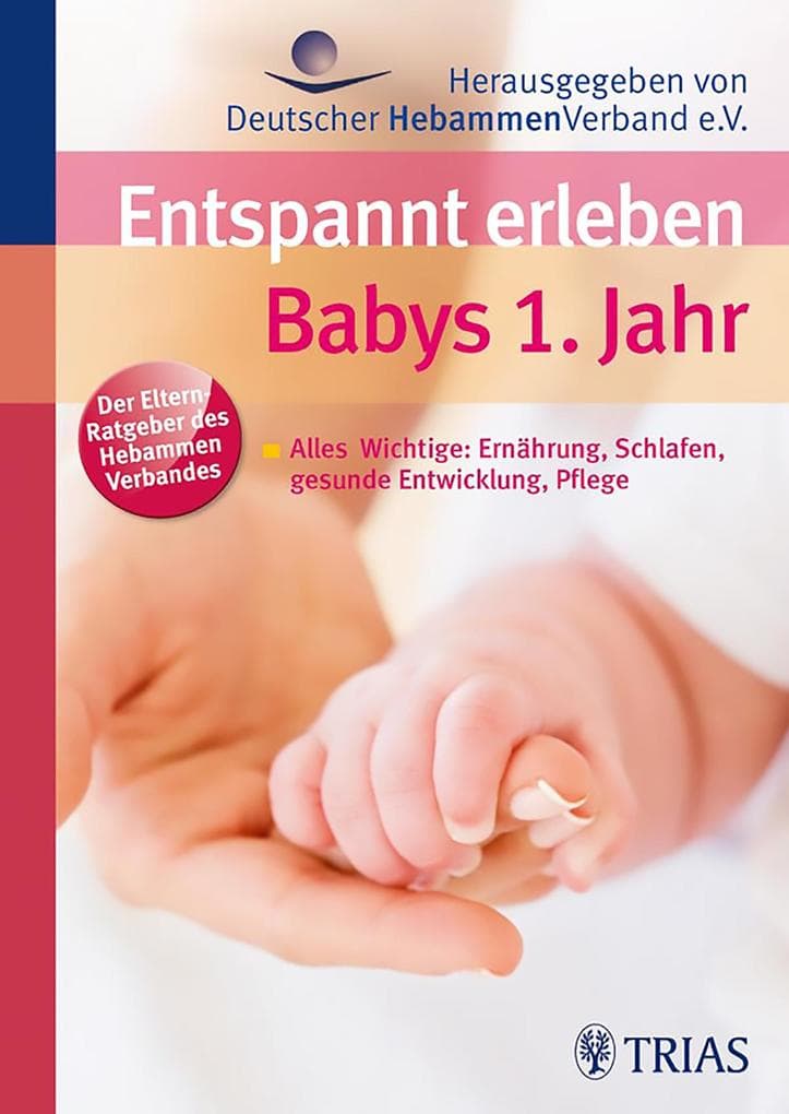 Entspannt erleben: Babys 1. Jahr: Alles Wichtige: Ernährung, Schlafen, gesunde Entwicklung, Pflege