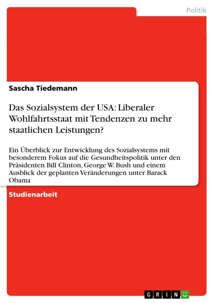 Das Sozialsystem der USA: Liberaler Wohlfahrtsstaat mit Tendenzen zu mehr staatlichen Leistungen?: Ein Überblick zur Entwicklung des Sozialsystems mit besonderem Fokus auf die Gesundheitspolitik unter den Präsidenten Bill Clinton, George W. Bush und einem Ausblick der geplanten Veränderungen unter Barack Obama