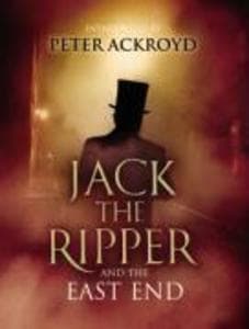 Jack The Ripper and the East End: Introduction by Peter Ackroyd
