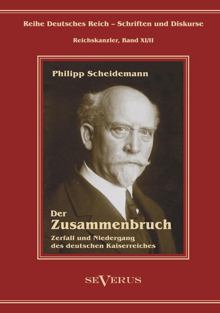 Philipp Scheidemann - Der Zusammenbruch. Zerfall und Niedergang des deutschen Kaiserreiches: Reihe Deutsches Reich - Schriften und Diskurse: Reichskanzler, Bd. XI/II