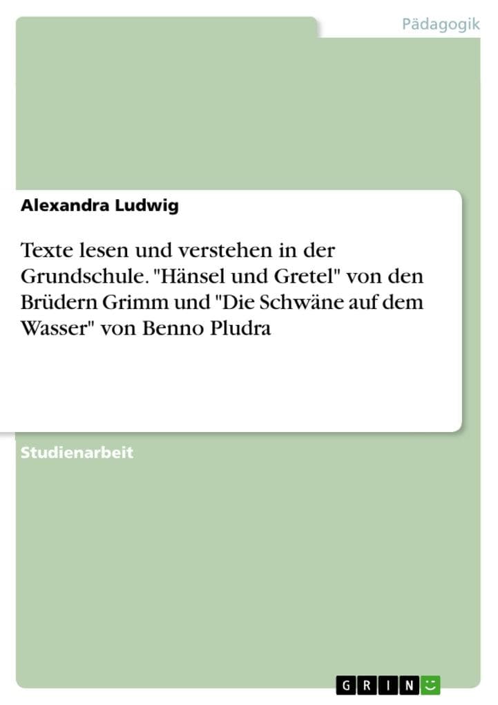 Texte lesen und verstehen in der Grundschule. Analyse und Interpretation des Märchens HÄNSEL UND GRETEL von den Brüdern Grimm; Untersuchung von Schülerleistungen anhand der Geschichte DIE SCHWÄNE AUF DEM WASSER von Benno Pludra - Seminarmappe