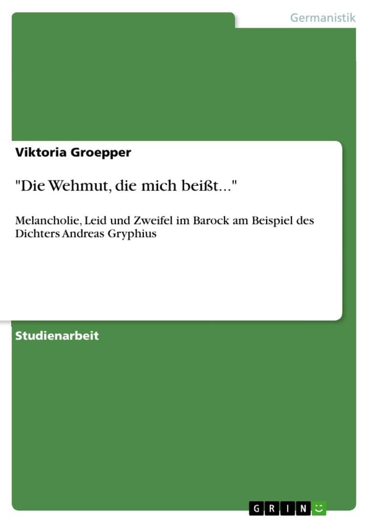 "Die Wehmut, die mich beißt...": Melancholie, Leid und Zweifel im Barock am Beispiel des Dichters Andreas Gryphius
