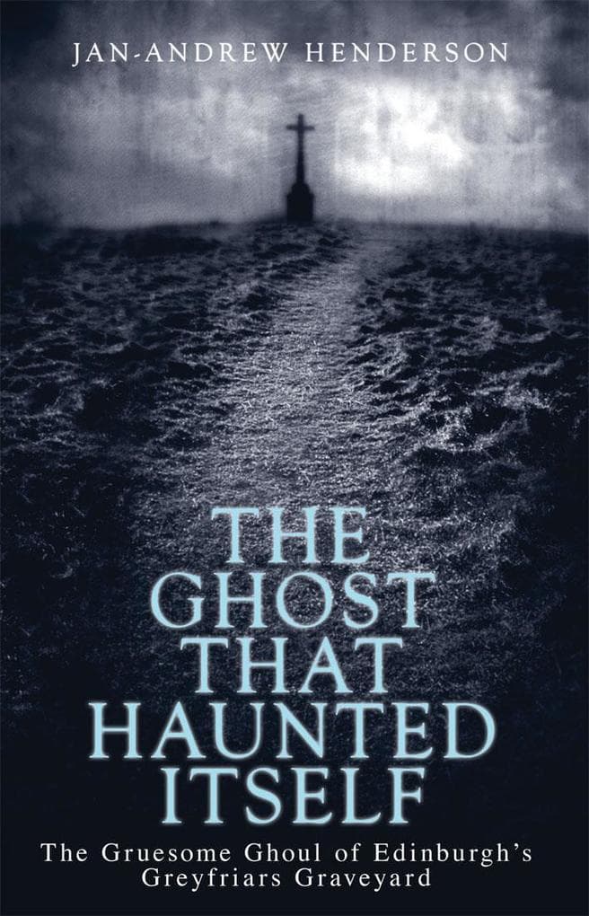 The Ghost That Haunted Itself: The Story of the Mackenzie Poltergeist - The Infamous Ghoul of Greyfriars Graveyard