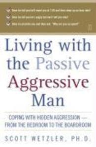 Living with the Passive-Aggressive Man: Coping with Hidden Aggression--from the Bedroom to