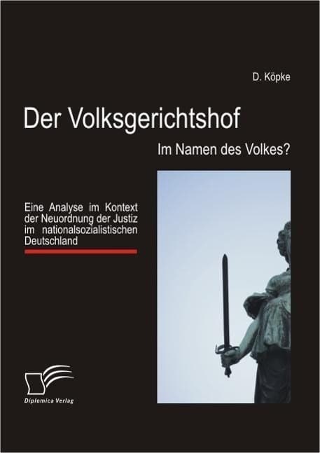 Der Volksgerichtshof: Im Namen des Volkes?: Eine Analyse im Kontext der Neuordnung der Justiz im nationalsozialistischen Deutschland